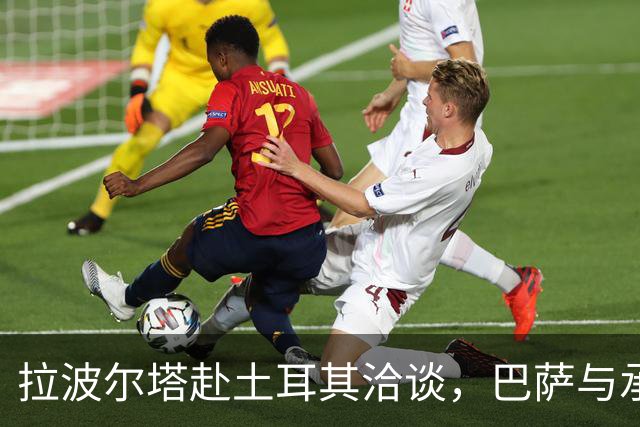拉波尔塔赴土耳其洽谈，巴萨与承建商重塑合作关系