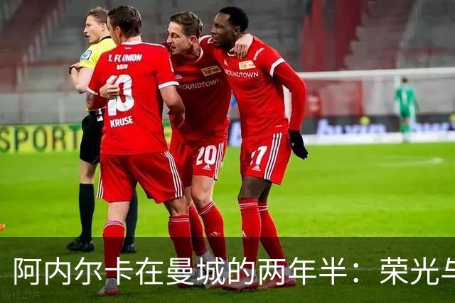 阿内尔卡在曼城的两年半：荣光与转折的交织